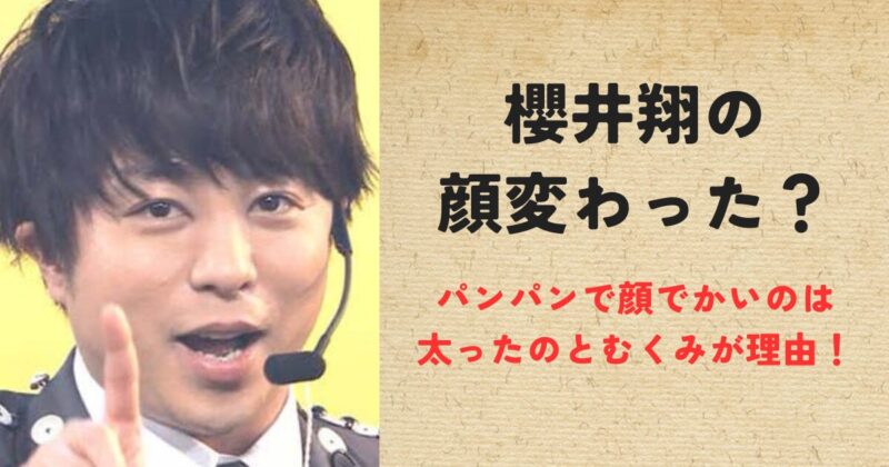 櫻井翔の顔変わった？パンパンで顔でかいのは太ったのとむくみが理由！