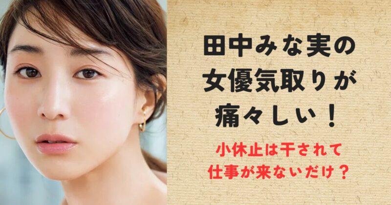 田中みな実の女優気取りが痛々しい！小休止は干されて仕事が来ないだけ？