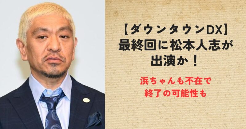 【ダウンタウンDX】最終回に松本人志が出演か！浜ちゃんも不在で終了の可能性も